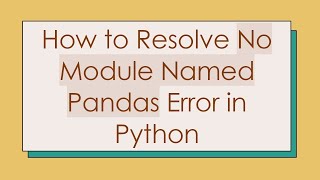 How to Resolve No Module Named Pandas Error in Python