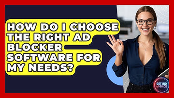 How Do I Choose the Right Ad Blocker Software for My Needs? - Get Rid Of Guide