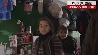 【速報】マリウポリ包囲戦 抗戦拠点に女性子ども多数