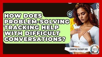 How Does Problem-Solving Tracking Help With Difficult Conversations? - Cognitive Therapy Hub