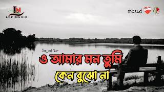 ও আমার মন তুমি কেন বুঝো না | O amar mon tomi keno bujo na | Sajjad Nur | Slowed Reverb@lofimusic0929