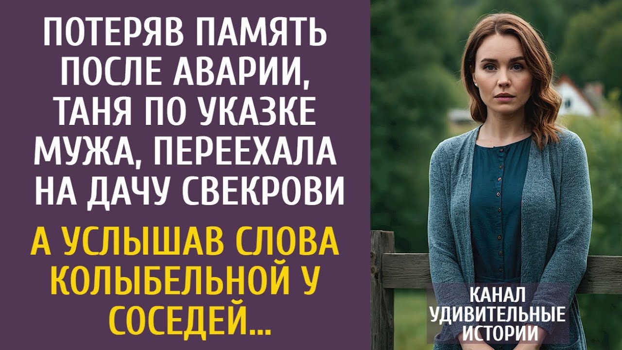 Потеряв память после аварии, Таня по указке мужа, переехала на дачу свекрови… А услышав колыбельную…
