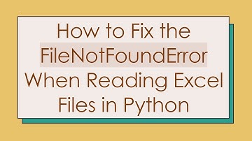 How to Fix the FileNotFoundError When Reading Excel Files in Python