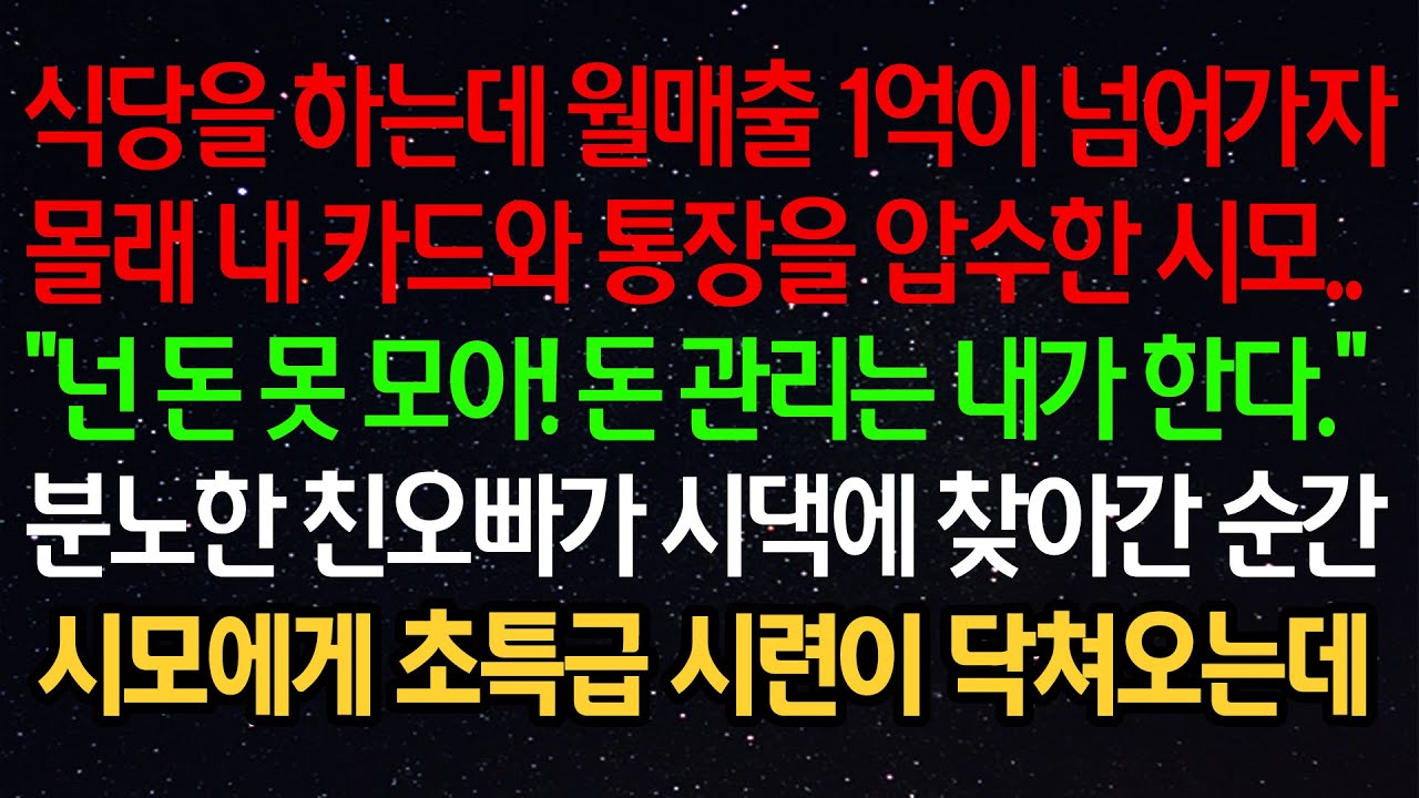 실화사연- 식당을 하는데 월매출 1억이 넘어가자 몰래 내 카드와 통장을 압수한 시모..“넌 돈 못 모아! 돈 관리는 내가 한다.”분노한 친오빠가 시댁에 찾아간 순간 시모에게..