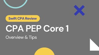 CPA PEP Core 1 Overview and Tips | Advice | Swift CPA Review