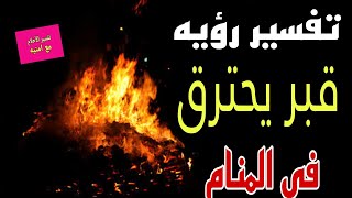 تفسير رؤيه قبر يحترق في المنام/رؤيه النار في القبر في المنام