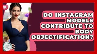 Do Instagram Models Contribute To Body Objectification? - Inside Body Image