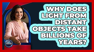 Why Does Light From Distant Objects Take Billions Of Years? - Profiles in Politics