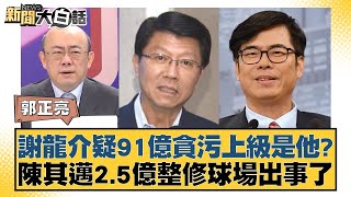 謝龍介疑91億貪污上級是他陳其邁2.5億整修球場出事了 新聞大白話@tvbstalk 20240427