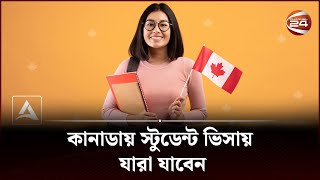 কানাডায় স্টুডেন্ট ভিসায় যারা যাবেন | Canada student visa | CHannel 24