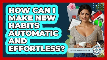 How Can I Make New Habits Automatic And Effortless? - The Time Management Pro
