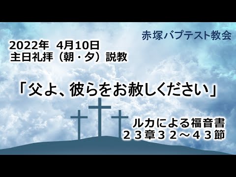 2022年4月10日(日)（朝・夕）赤塚教会礼拝説教「父よ、彼らをお赦しください」ルカによる福音書23章32～43節