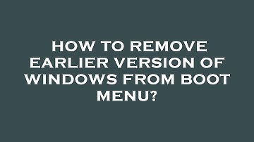 How to remove earlier version of windows from boot menu?