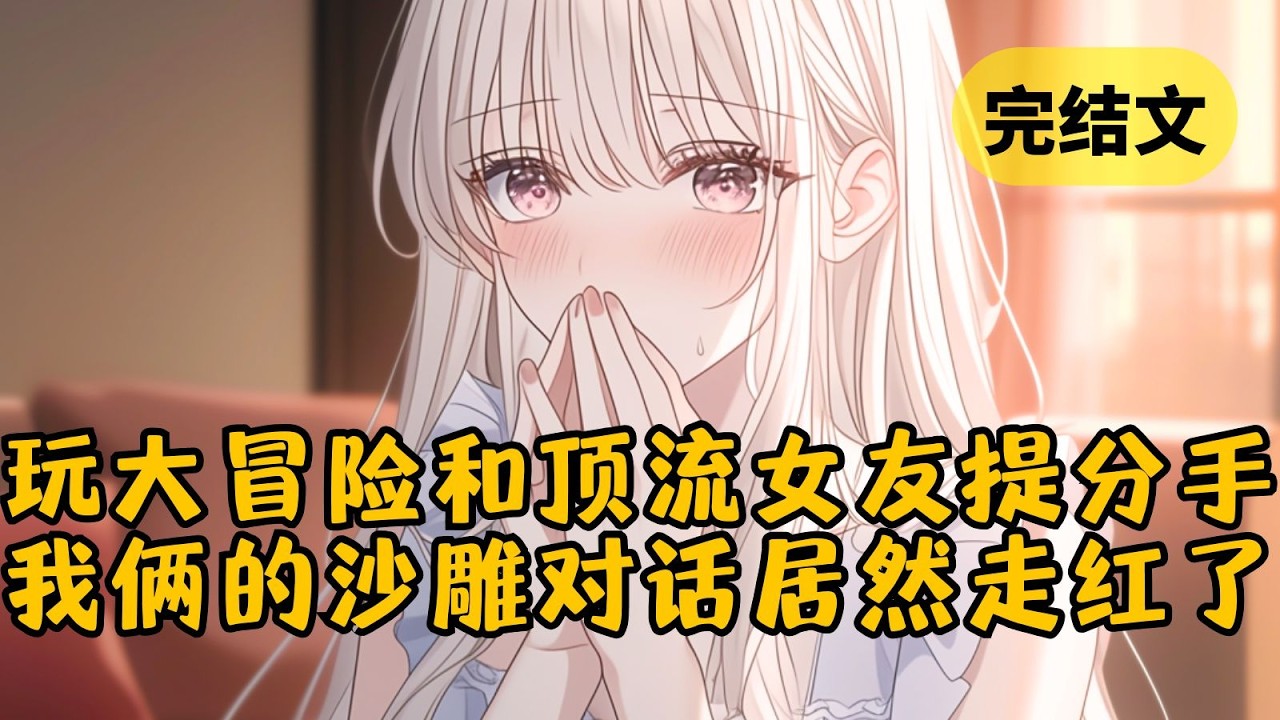 【甜文】玩真心话大冒险输了，被迫给顶流女友提分手。没想到第二天我的小号被扒出，全网都在围观我和她的尬聊记录，我俩的高冷形象塌房了 