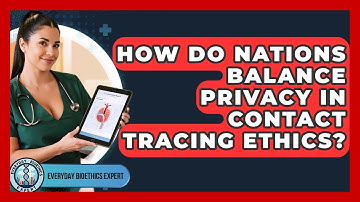 How Do Nations Balance Privacy In Contact Tracing Ethics? - Everyday Bioethics Expert