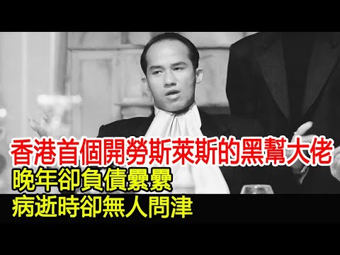 香港首個開勞斯萊斯的黑幫大佬，晚年卻負債纍纍，病逝時卻無人問津︱14K︱新義安︱和勝和#HK娛樂驛站
