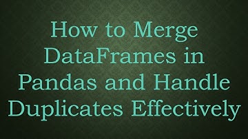 How to Merge DataFrames in Pandas and Handle Duplicates Effectively