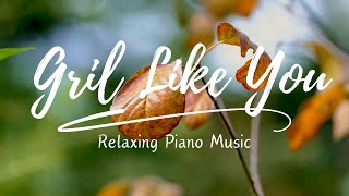 Gril Like You ( Relaxing Piano Music )