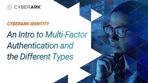 An Intro to Multi-Factor Authentication and the Different Types | CyberArk