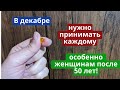 В декабре это нужно принимать каждому! Особенно женщинам после 50 лет!