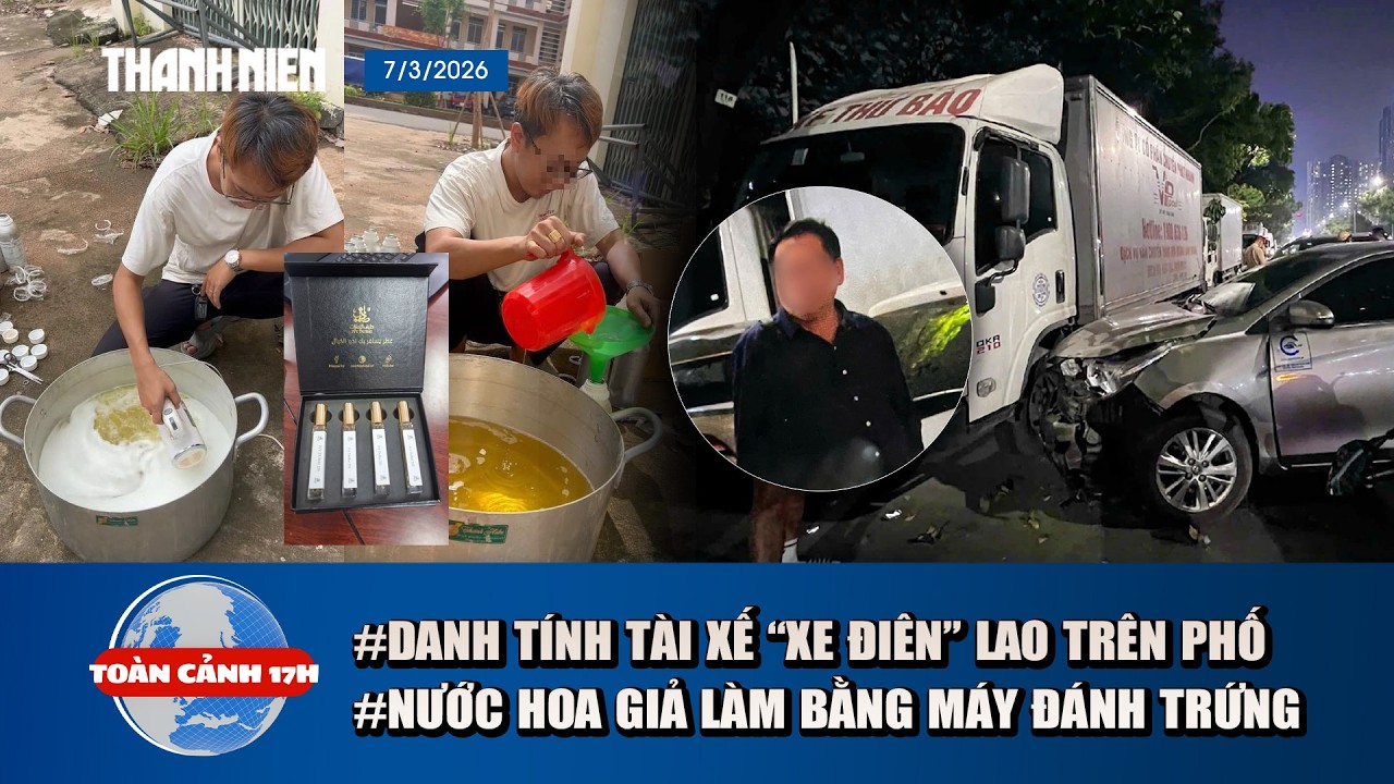 TOÀN CẢNH 17H 7/3: Diễn biến mới vụ ô tô “điên” lao trên phố | Nước hoa giả làm bằng máy đánh trứng?