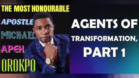 AGENTS OF TRANSFORMATION, PART 1; BY APOSTLE MICHAEL OROKPO