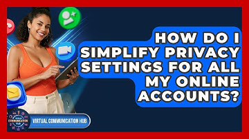 How Do I Simplify Privacy Settings For All My Online Accounts? - Virtual Communication Hub