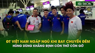 Hùng Dũng khẳng định còn thở còn gỡ, các cầu thủ ngáp ngủ khi phải bay chuyến đêm