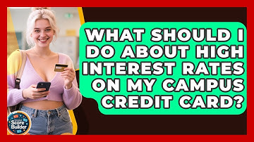 What Should I Do About High Interest Rates On My Campus Credit Card? - Student Score Builder