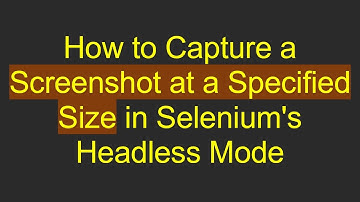 How to Capture a Screenshot at a Specified Size in Selenium