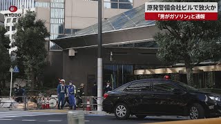 【速報】原発警備会社ビルで放火か 「男がガソリン」と通報