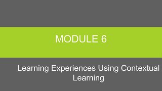 LCT Module 6 - Learning Experiences Using Contextual Learning