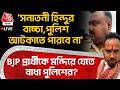 🛑'সনাতনী Hinduর বাচ্চা,পুলিশ আটকাতে পারবে না',BJP প্রার্থীকে মন্দিরে যেতে বাধা পুলিশের? Santu Pan