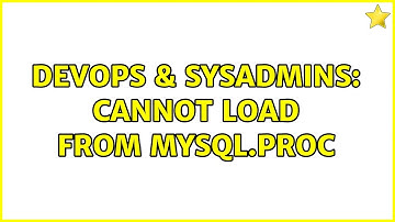 DevOps & SysAdmins: Cannot load from mysql.proc