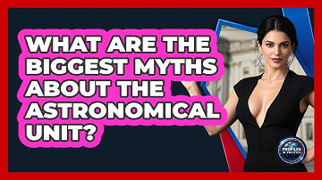 What Are The Biggest Myths About The Astronomical Unit? - Profiles in Politics