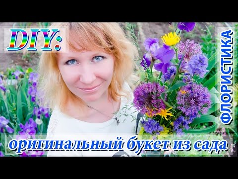 DIY: флористика. Красивый и интересный букет из садовых цветов. Как сделать оригинальный букет 💐