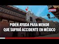 🔴🔵Piden apoyo al Consulado de Perú en México para menor que sufrió grave accidente en el país azteca