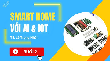 Tập huấn STEM - Smart Home với AI & IoT - TS. Lê Trọng Nhân - Buổi 2 - Tháng 3/2023