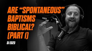 S1E023 - Are "Spontaneous" Baptisms Biblical? (Part 1)