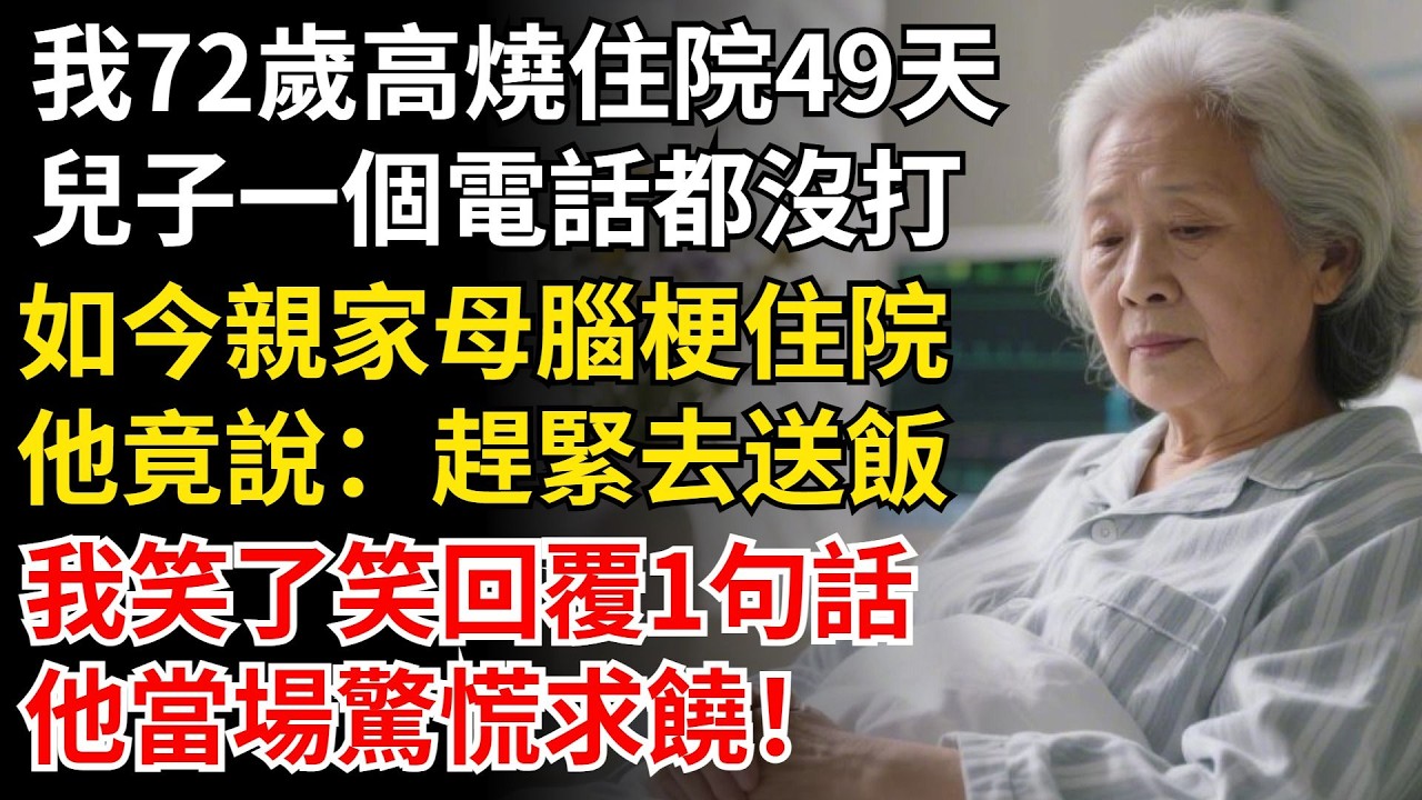 我72歲高燒住院49天，兒子一個電話都沒打，如今親家母腦梗住院，他竟說：趕緊去送飯！我笑了笑回復1句話，他當場驚慌求饒！#晚年生活#中老年生活#為人處世#生活經驗#情感故事#幸福人生