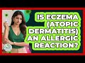 Is Eczema (atopic Dermatitis) An Allergic Reaction? - Allergy Relief Guide