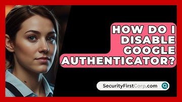 How Do I Disable Google Authenticator? - SecurityFirstCorp.com
