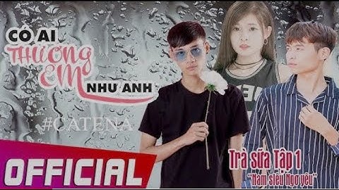 Phim ca nhạc "CÓ AI THƯƠNG EM NHƯ ANH" | #CATENA VIDEO CONTEST | TRÀ SỮA TẬP 1: NAM SIÊU NGƠ YÊU
