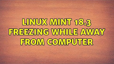 Linux Mint 18.3 Freezing while away from computer