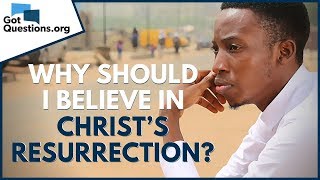 Why should I believe in Christ’s resurrection? | GotQuestions.org
