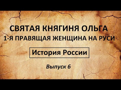 История России. СВЯТАЯ КНЯГИНЯ ОЛЬГА 1-я правящая женщина на Руси. (Выпуск 6)