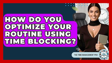 How Do You Optimize Your Routine Using Time Blocking? - The Time Management Pro