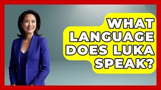 Famous What Language Does Luka Speak? - The Language Library Profile