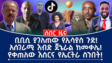 ሰበር ዜና! || ቢቢሲ ያገለጠው የኢሳያስ ጉድ! || አሰገራሚ እብድ ጀኔራል ከመቀሌ! || የቀጠለው እስር እና የኤርትራ ስንበት!