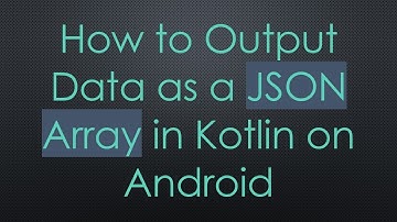 How to Output Data as a JSON Array in Kotlin on Android